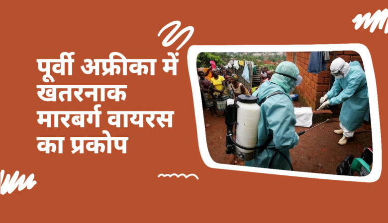 मारबर्ग वायरस का प्रकोप: पूर्वी अफ्रीका में गंभीर स्वास्थ्य चेतावनी