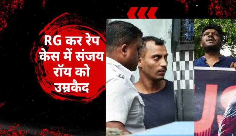 RG कर रेप केस: संजय रॉय को कठोर उम्रकैद, अदालत ने जघन्य अपराध पर भी मौत की सजा ठुकराई