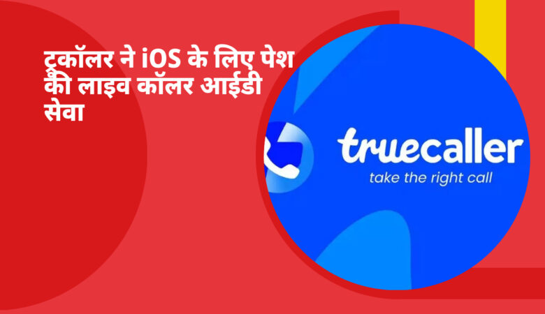 ट्रूकॉलर लाइव कॉलर आईडी से iPhone यूज़र्स को मिलेगी स्पैम कॉल से मुक्ति
