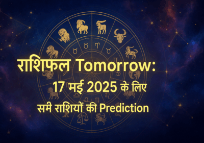 राशिफल Tomorrow: 17 मई 2025 के लिए सभी राशियों की Prediction