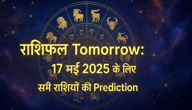 राशिफल Tomorrow: 17 मई 2025 के लिए सभी राशियों की Prediction