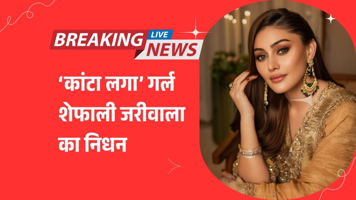 “हृदय का दौरा पड़ने से ‘कांटा लगा’ गर्ल शेफाली जरीवाला का निधन, परिवार और फैंस में शोक की लहर!”