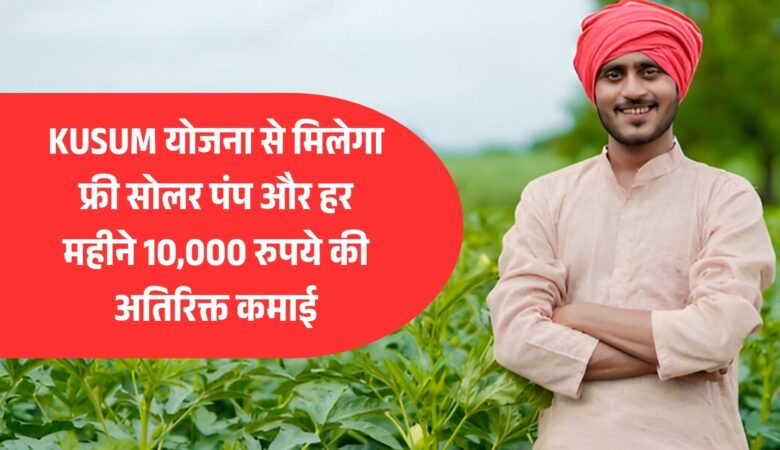 किसानों के लिए खुशखबरी! KUSUM योजना से मिलेगा फ्री सोलर पंप और हर महीने 10,000 रुपये की अतिरिक्त कमाई