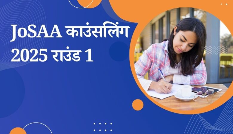 JoSAA काउंसलिंग 2025 राउंड 1 सीट आवंटन लिस्ट जारी