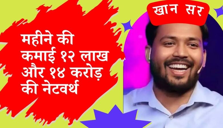 Khan Sir की महीने की कमाई १२ लाख और १४ करोड़ की नेटवर्थ