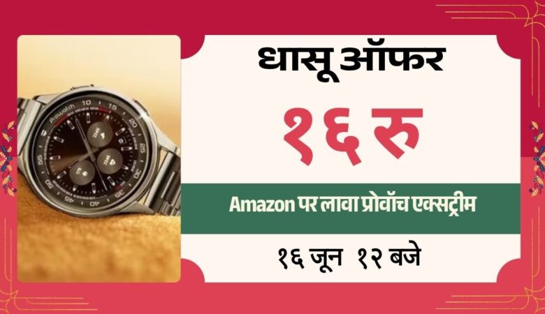 Amazon पर लावा प्रोवॉच एक्सट्रीम मात्र ₹16 में उपलब्ध