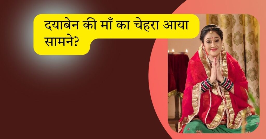बड़ा खुलासा: 7 साल बाद दयाबेन की माँ का चेहरा आया सामने?