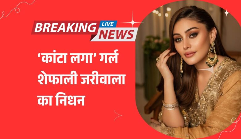 “हृदय का दौरा पड़ने से ‘कांटा लगा’ गर्ल शेफाली जरीवाला का निधन, परिवार और फैंस में शोक की लहर!”