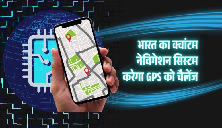चौंका देने वाला खुलासा: भारत का क्वांटम नेविगेशन सिस्टम जो दुनिया को बदल देगा!