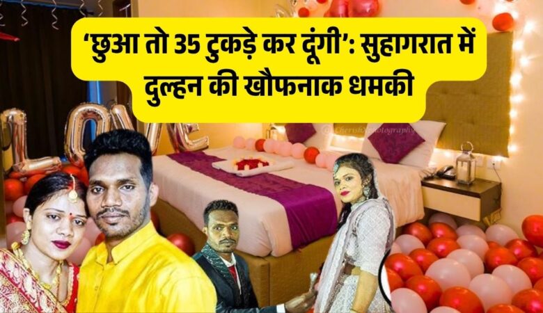 छुआ तो 35 टुकड़े कर दूंगी’: सुहागरात में दुल्हन की खौफनाक धमकी