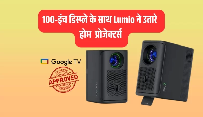 विशाल 100-इंच डिस्प्ले के साथ Lumio के अद्भुत Arc 7, Arc 5 प्रोजेक्टर्स हुए लॉन्च, Google TV से लैस
