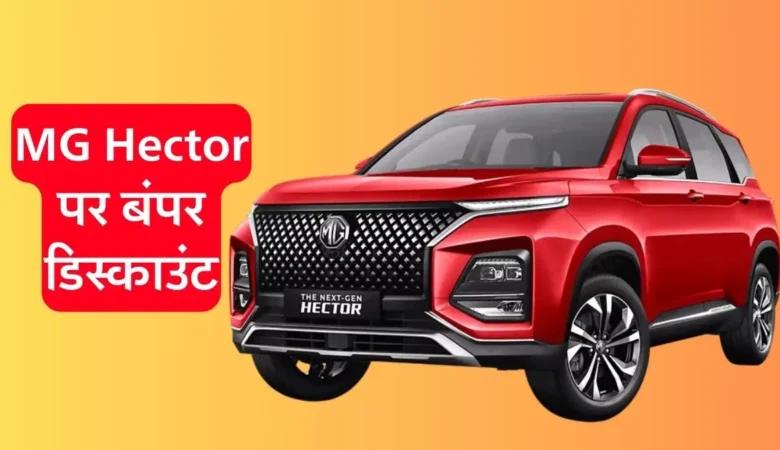 MG Hector पर मिल रहा है 2.4 लाख रुपये तक का बंपर डिस्काउंट