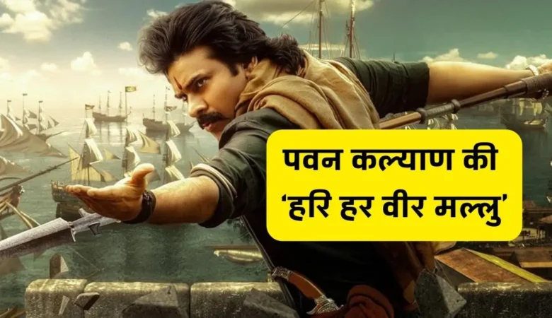 हरि हर वीर मल्लु: पवन कल्याण की धमाकेदार वापसी, जानिए फिल्म के बारे में सब कुछ
