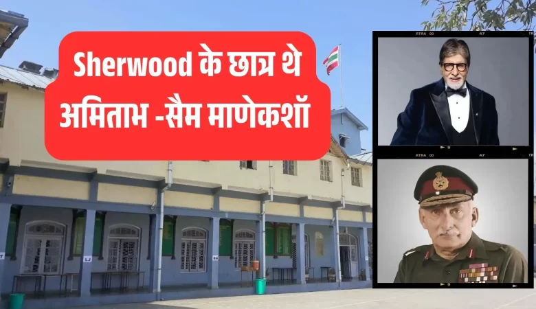 गौरव का प्रतीक: शेरवुड कॉलेज से निकले महानायक अमिताभ बच्चन और फील्ड मार्शल मानेकशॉ जैसे दिग्गज