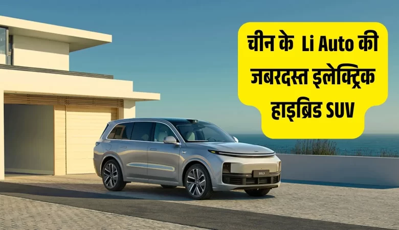 चकाचौंध कर देगी! चीन की Li Auto ने उतारी 1400KM रेंज वाली अद्भुत इलेक्ट्रिक हाइब्रिड SUV, देखकर दिल हो जाएगा मगन